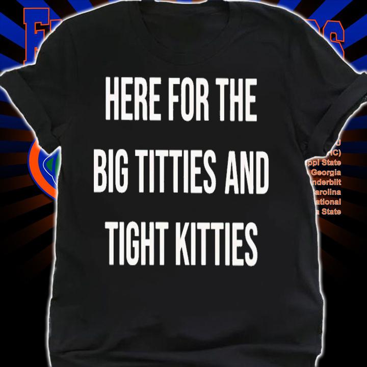 Here for the big titties and tight kitties shirt t-shirt shirt