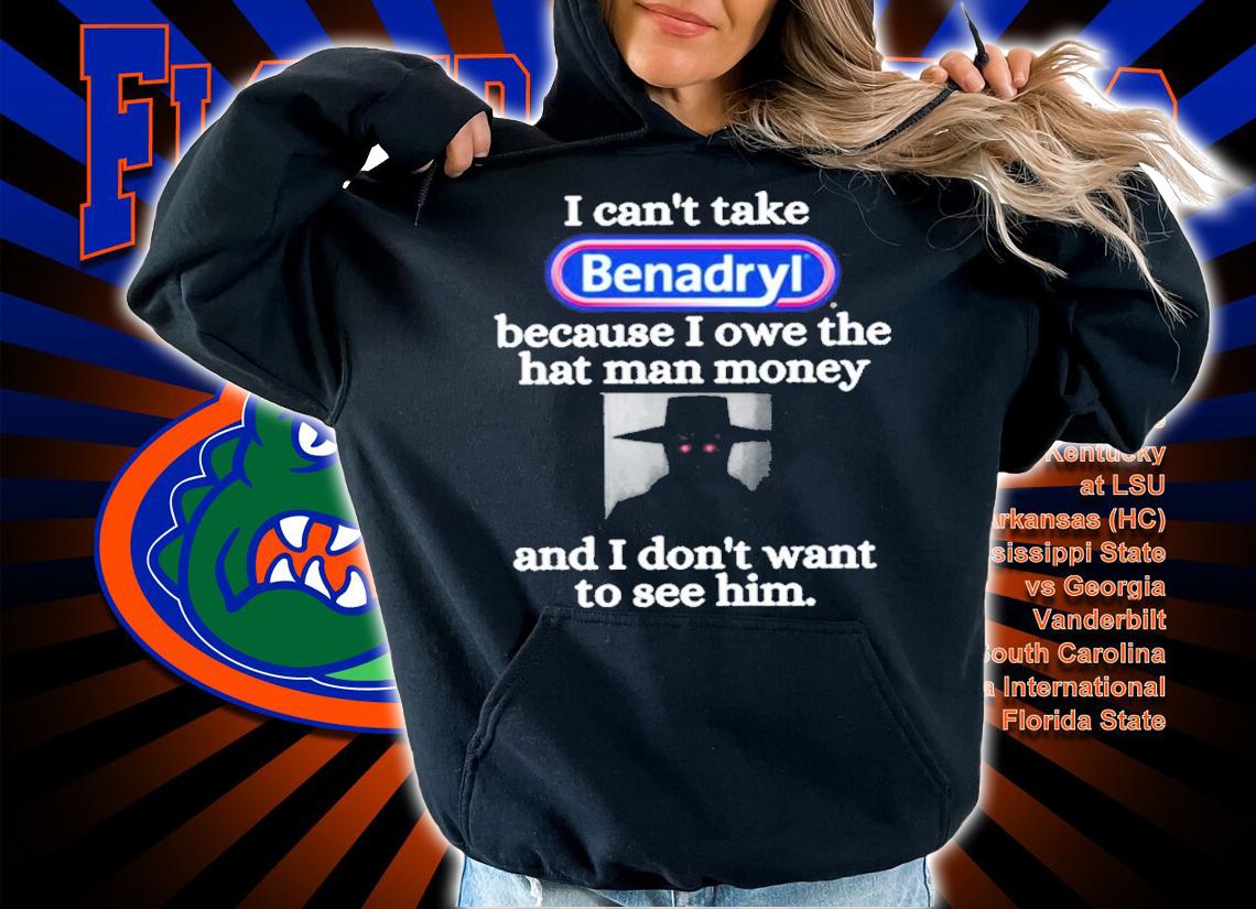 I Can't Take Benadryl Because I Owe The Hat Man Money Shirt t-shirt hoodie