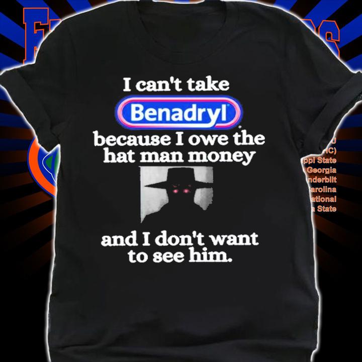 I Can't Take Benadryl Because I Owe The Hat Man Money Shirt t-shirt shirt