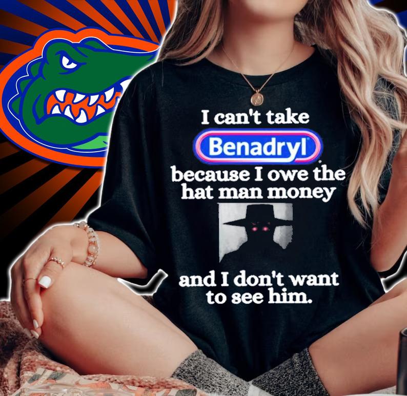 I Can't Take Benadryl Because I Owe The Hat Man Money Shirt t-shirt woman shirt