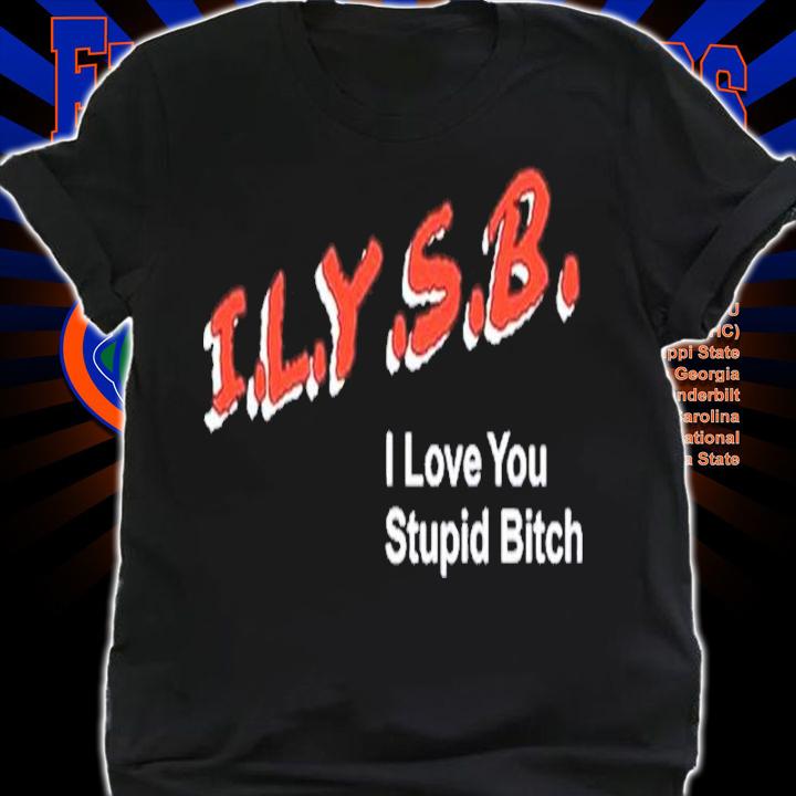I.L.Y.S.B. I Love You Stupid Bitch Paul Klein Shirt t-shirt shirt