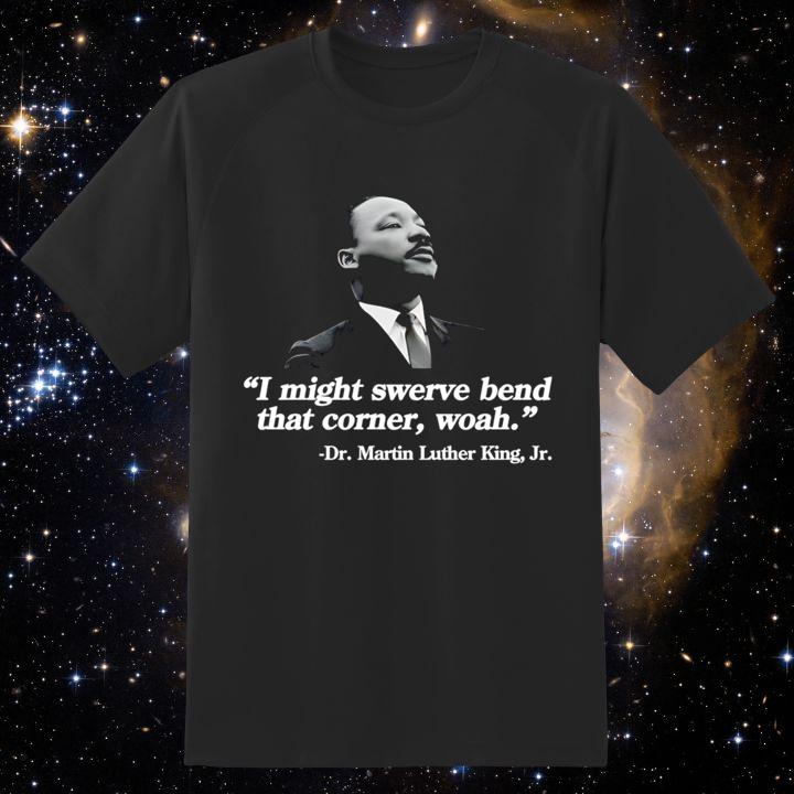 Dr. Martin Luther King Jr. I Might Swerve Bend That Corner Woah T-Shirt