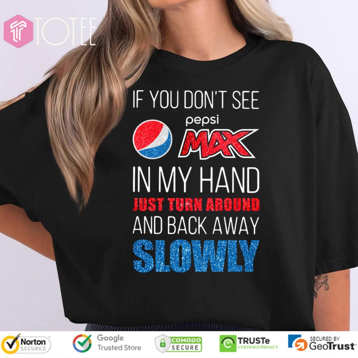 If You Dont See Pepsi Max In My Hand Just Turn Around And Back Away Slowly T-shirt