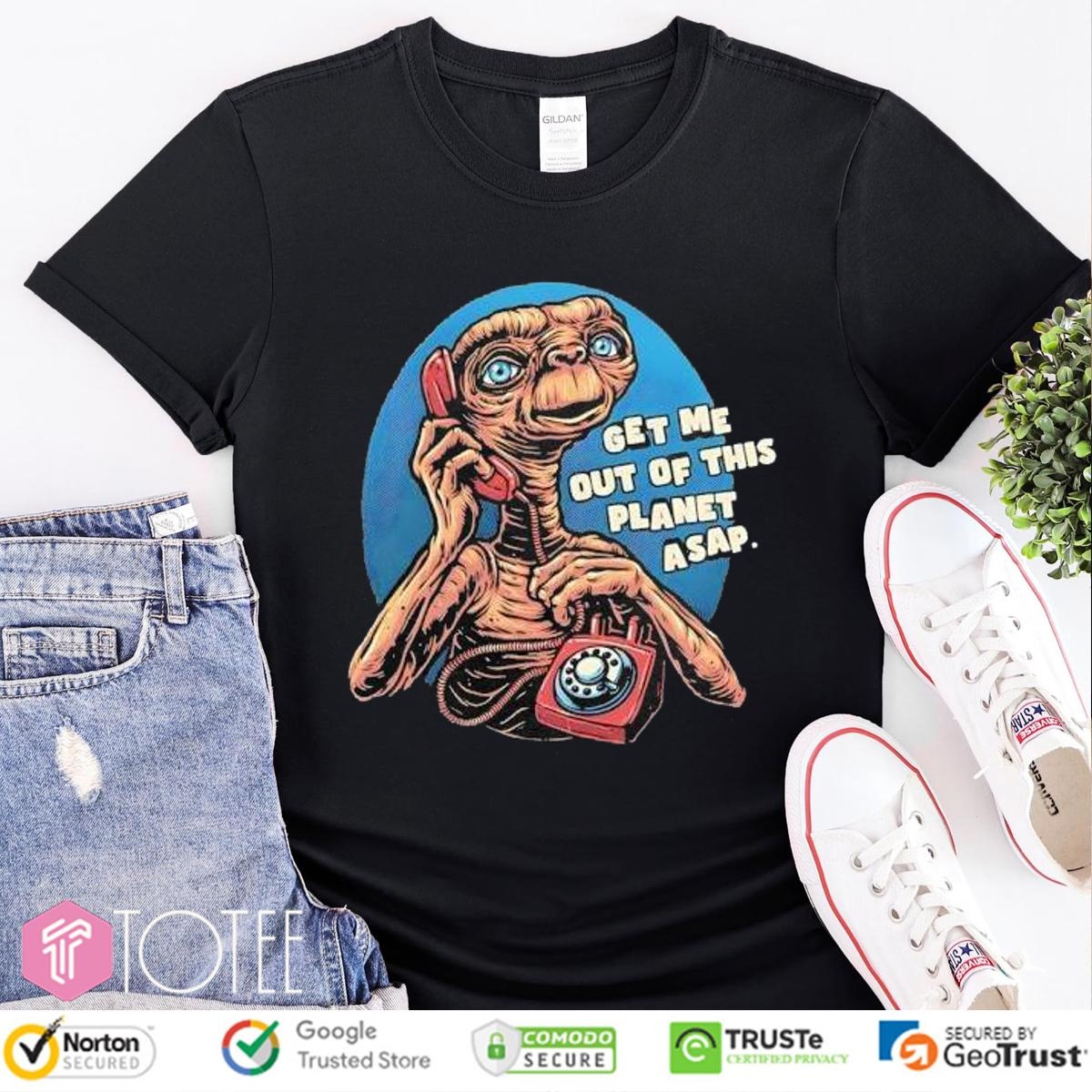 Get Me Out Of This Planet Asap Et The Extra-Terrestrial Shirt T-shirt