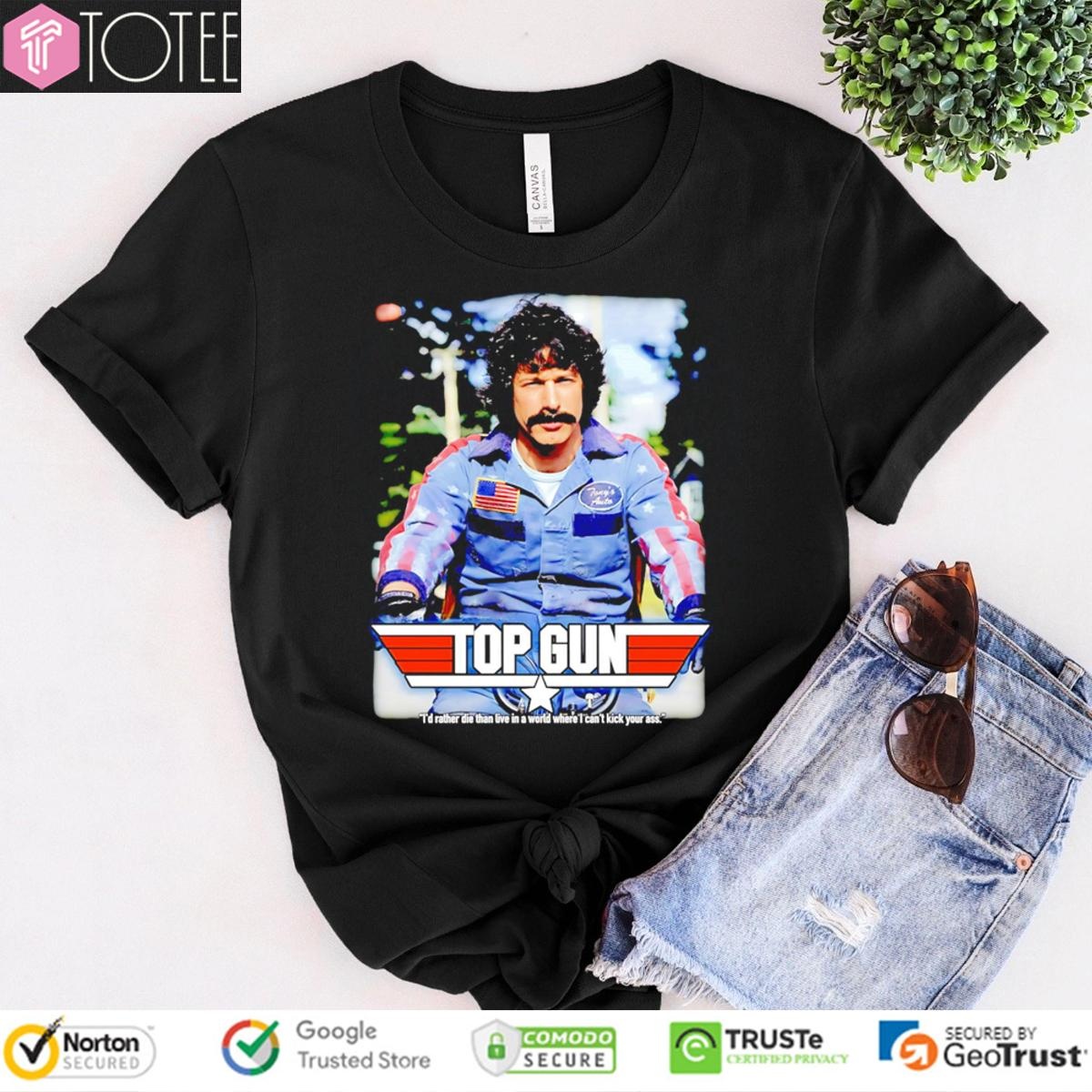 Rod Kimble Top Gun Id Rather Die Than Live In A World Where I Cant Kick Your Ass T-shirt
